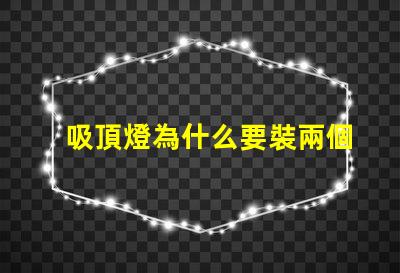 吸頂燈為什么要裝兩個燈珠 剛裝的吸頂燈為什么老閃